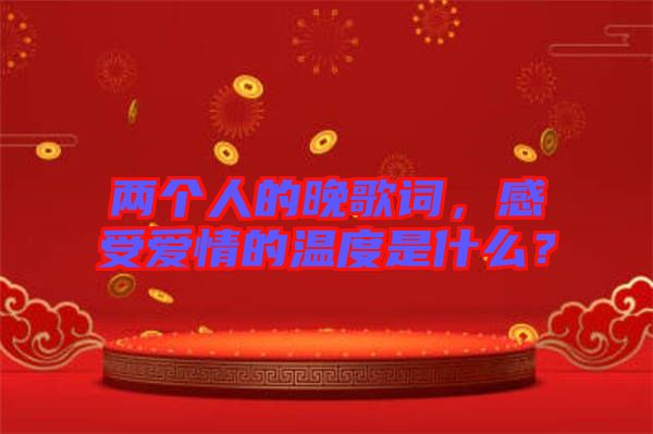 兩個人的晚歌詞，感受愛情的溫度是什么？