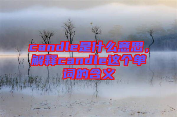 candle是什么意思，解釋candle這個單詞的含義