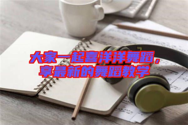 大家一起喜洋洋舞蹈，享最新的舞蹈教學