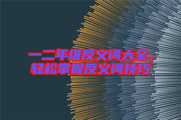 一二年級(jí)反義詞大全，輕松掌握反義詞技巧