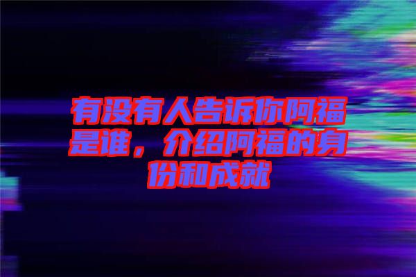 有沒有人告訴你阿福是誰，介紹阿福的身份和成就
