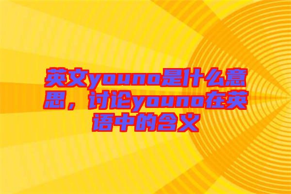 英文youno是什么意思，討論youno在英語中的含義