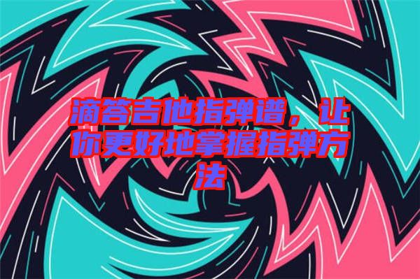 滴答吉他指彈譜，讓你更好地掌握指彈方法