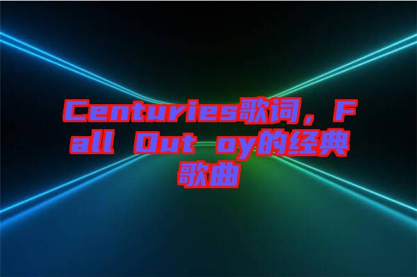 Centuries歌詞，F(xiàn)all Out oy的經(jīng)典歌曲