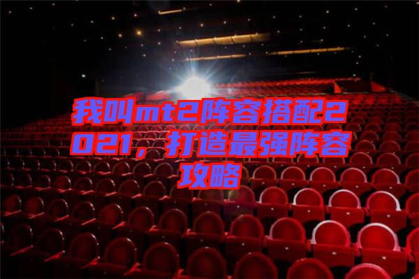 我叫mt2陣容搭配2021，打造最強(qiáng)陣容攻略