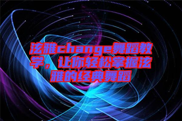 泫雅change舞蹈教學，讓你輕松掌握泫雅的經(jīng)典舞蹈
