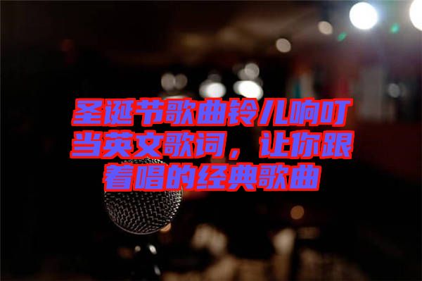 圣誕節(jié)歌曲鈴兒響叮當英文歌詞，讓你跟著唱的經(jīng)典歌曲