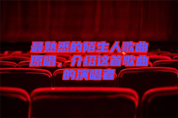 最熟悉的陌生人歌曲原唱，介紹這首歌曲的演唱者