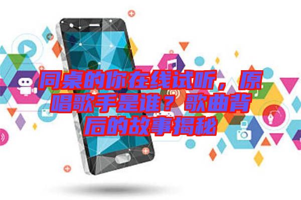 同桌的你在線試聽，原唱歌手是誰？歌曲背后的故事揭秘