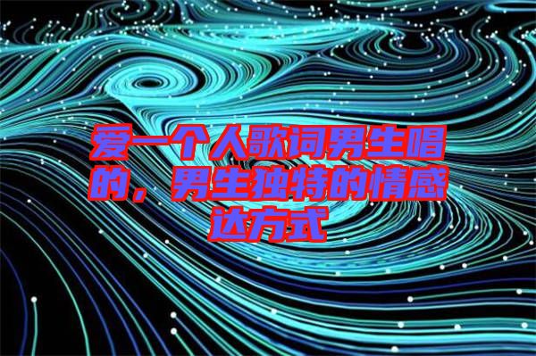 愛一個人歌詞男生唱的，男生獨特的情感達方式