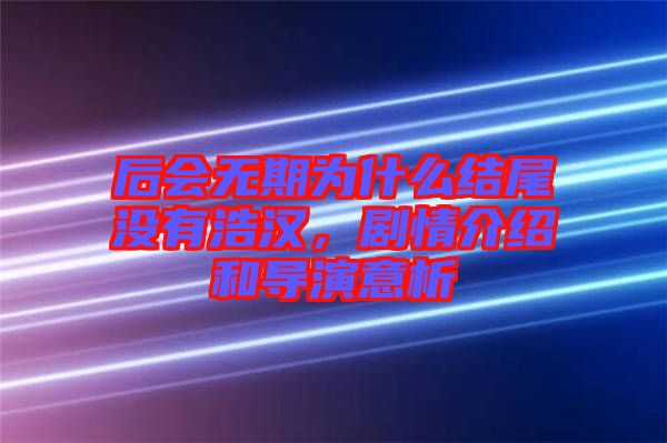 后會無期為什么結(jié)尾沒有浩漢，劇情介紹和導演意析