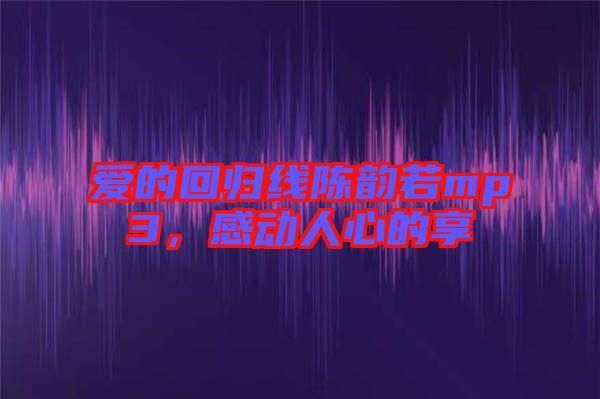 愛的回歸線陳韻若mp3，感動人心的享