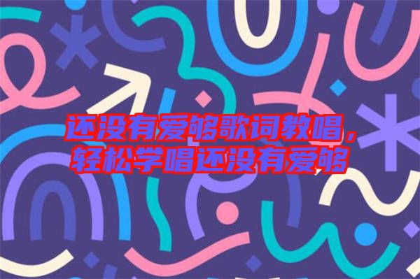 還沒有愛夠歌詞教唱，輕松學唱還沒有愛夠