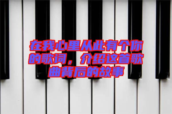 在我心里從此有個(gè)你的歌詞，介紹這首歌曲背后的故事