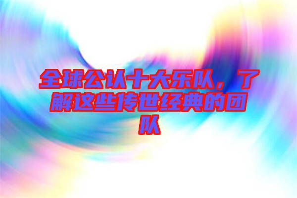 全球公認(rèn)十大樂隊(duì)，了解這些傳世經(jīng)典的團(tuán)隊(duì)