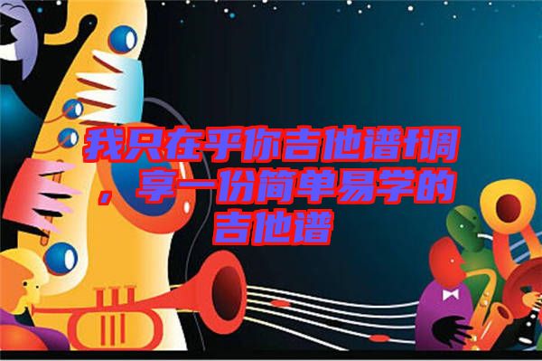 我只在乎你吉他譜f調(diào)，享一份簡(jiǎn)單易學(xué)的吉他譜