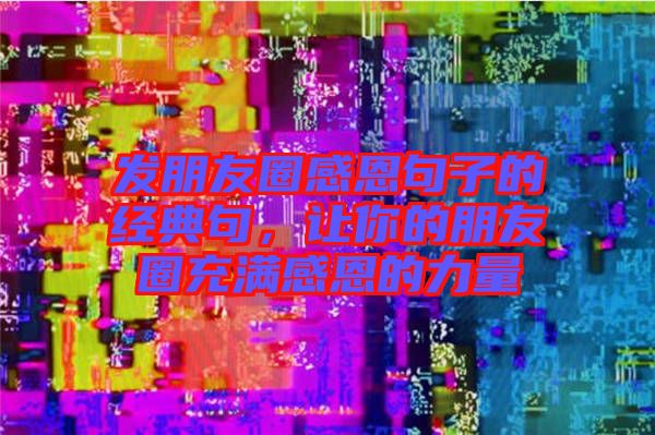 發(fā)朋友圈感恩句子的經(jīng)典句，讓你的朋友圈充滿感恩的力量