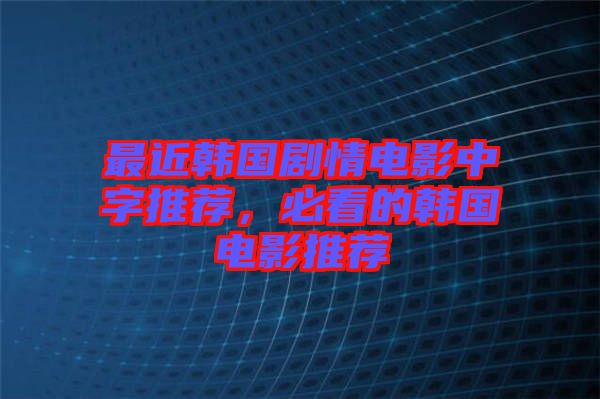 最近韓國(guó)劇情電影中字推薦，必看的韓國(guó)電影推薦