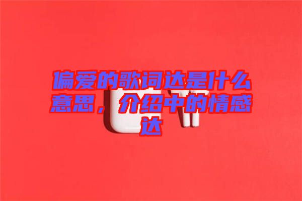偏愛的歌詞達(dá)是什么意思，介紹中的情感達(dá)