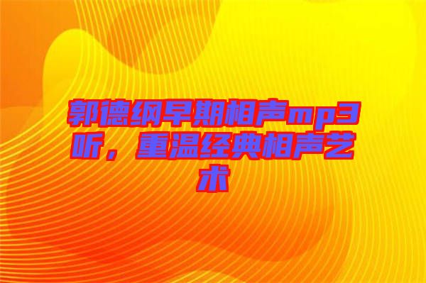 郭德綱早期相聲mp3聽，重溫經(jīng)典相聲藝術(shù)