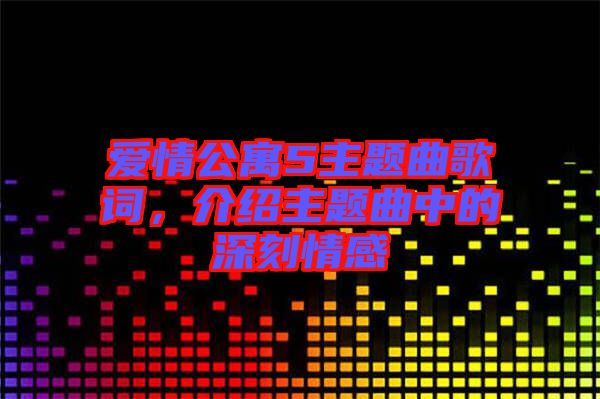 愛情公寓5主題曲歌詞，介紹主題曲中的深刻情感