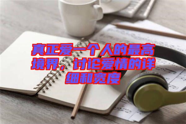 真正愛一個人的最高境界，討論愛情的詳細(xì)和寬度