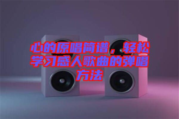 心的原唱簡譜，輕松學(xué)習(xí)感人歌曲的彈唱方法