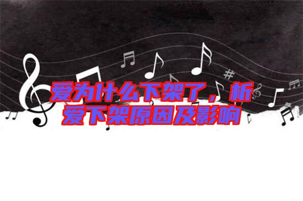 愛為什么下架了，析愛下架原因及影響