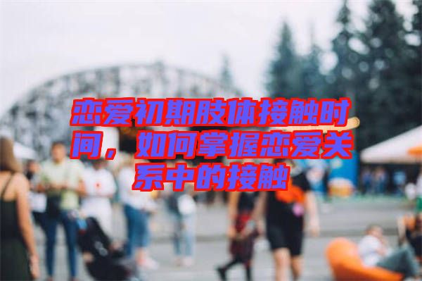 戀愛初期肢體接觸時間，如何掌握戀愛關(guān)系中的接觸