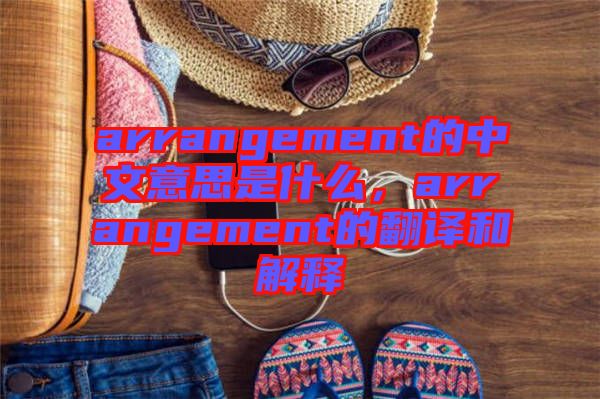 arrangement的中文意思是什么，arrangement的翻譯和解釋
