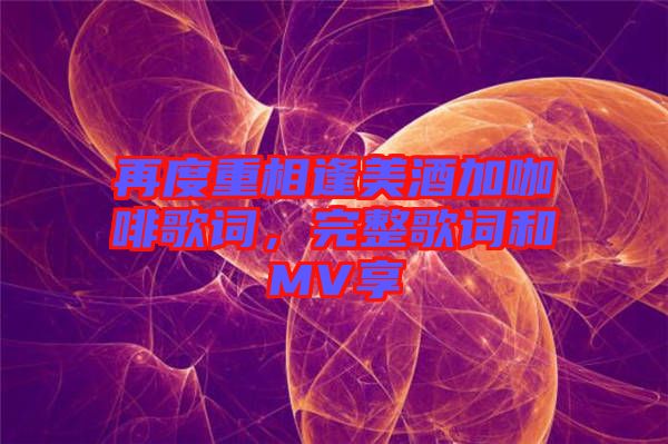 再度重相逢美酒加咖啡歌詞，完整歌詞和MV享