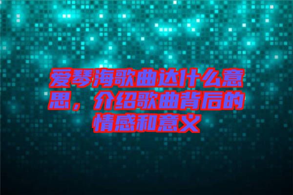 愛琴海歌曲達(dá)什么意思，介紹歌曲背后的情感和意義