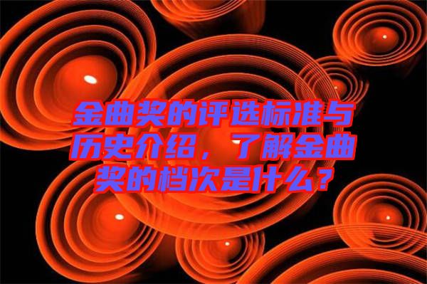 金曲獎(jiǎng)的評(píng)選標(biāo)準(zhǔn)與歷史介紹，了解金曲獎(jiǎng)的檔次是什么？