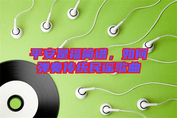 平安是福簡譜，如何彈奏傳統(tǒng)民謠歌曲