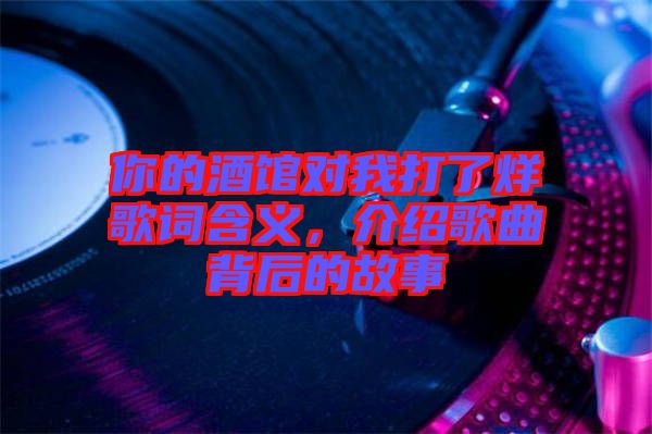 你的酒館對我打了烊歌詞含義，介紹歌曲背后的故事