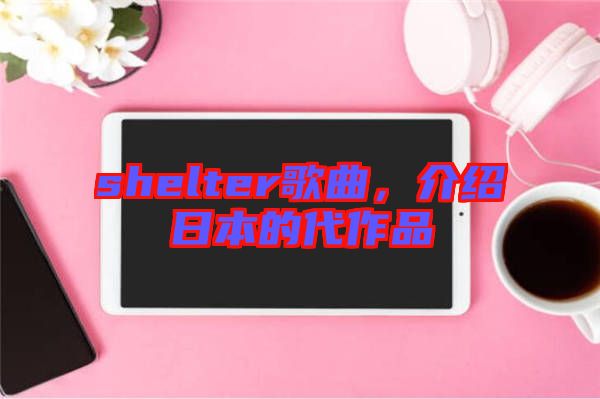 shelter歌曲，介紹日本的代作品