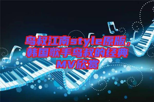 鳥叔江南style原版，韓國(guó)歌手鳥叔的經(jīng)典MV欣賞