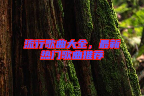 流行歌曲大全，最新熱門歌曲推薦
