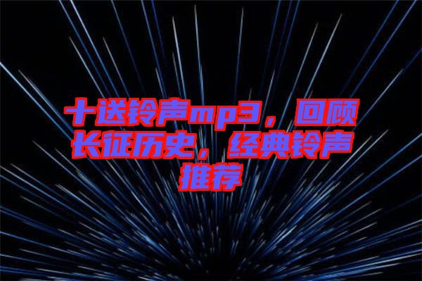 十送鈴聲mp3，回顧長(zhǎng)征歷史，經(jīng)典鈴聲推薦