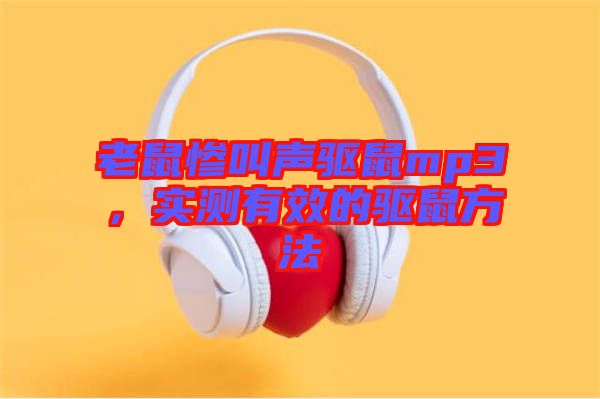 老鼠慘叫聲驅(qū)鼠mp3，實測有效的驅(qū)鼠方法