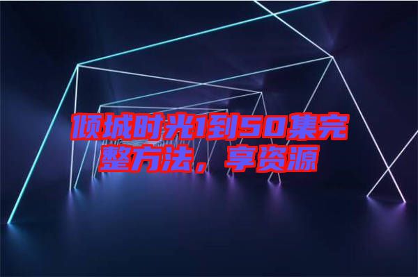 傾城時(shí)光1到50集完整方法，享資源
