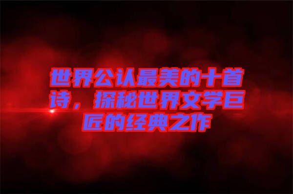 世界公認最美的十首詩，探秘世界文學巨匠的經(jīng)典之作