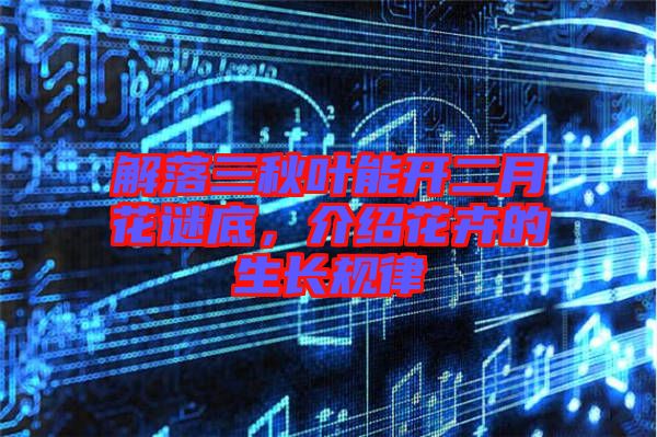 解落三秋葉能開(kāi)二月花謎底，介紹花卉的生長(zhǎng)規(guī)律