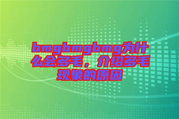bmgbmgbmg為什么會(huì)多毛，介紹多毛現(xiàn)象的原因
