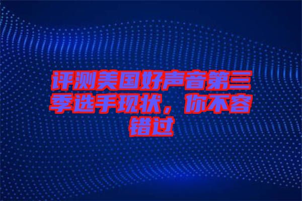 評(píng)測(cè)美國(guó)好聲音第三季選手現(xiàn)狀，你不容錯(cuò)過