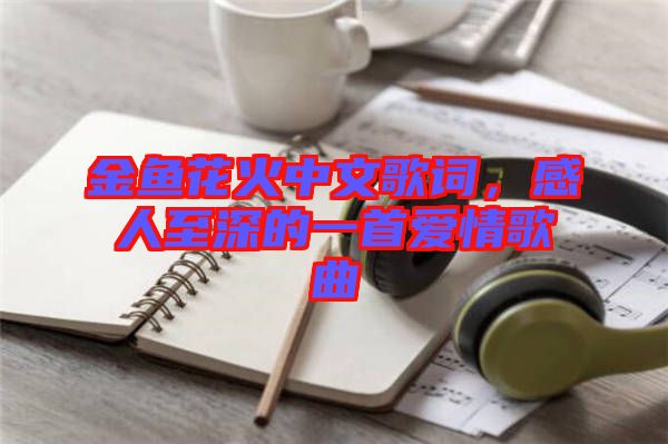 金魚(yú)花火中文歌詞，感人至深的一首愛(ài)情歌曲