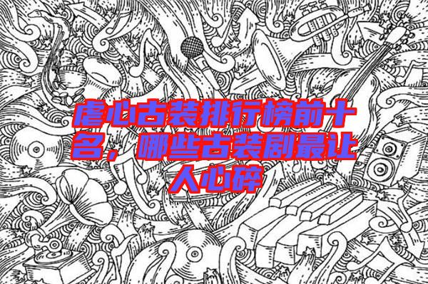 虐心古裝排行榜前十名，哪些古裝劇最讓人心碎