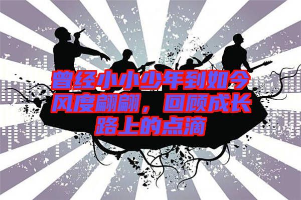 曾經(jīng)小小少年到如今風(fēng)度翩翩，回顧成長路上的點(diǎn)滴