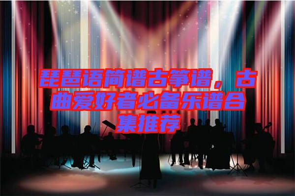 琵琶語簡譜古箏譜，古曲愛好者必備樂譜合集推薦