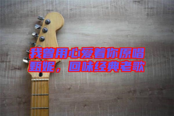 我曾用心愛(ài)著你原唱甄妮，回味經(jīng)典老歌